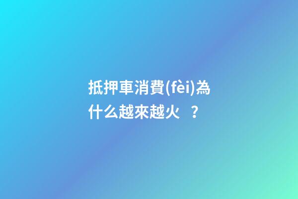 抵押車消費(fèi)為什么越來越火？